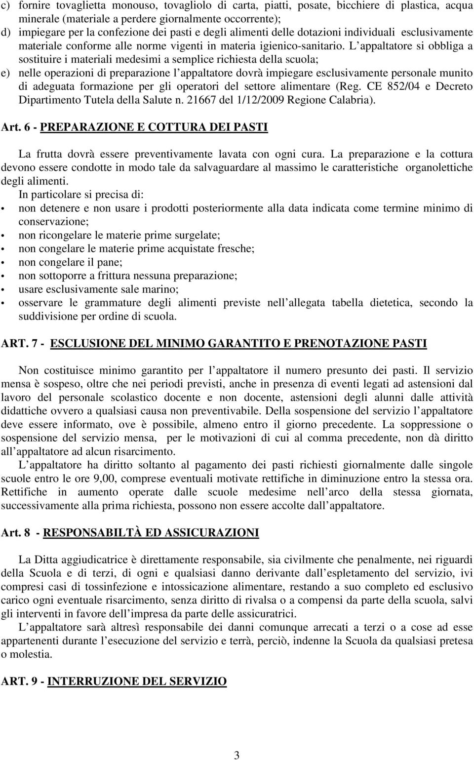 L appaltatore si obbliga a sostituire i materiali medesimi a semplice richiesta della scuola; e) nelle operazioni di preparazione l appaltatore dovrà impiegare esclusivamente personale munito di