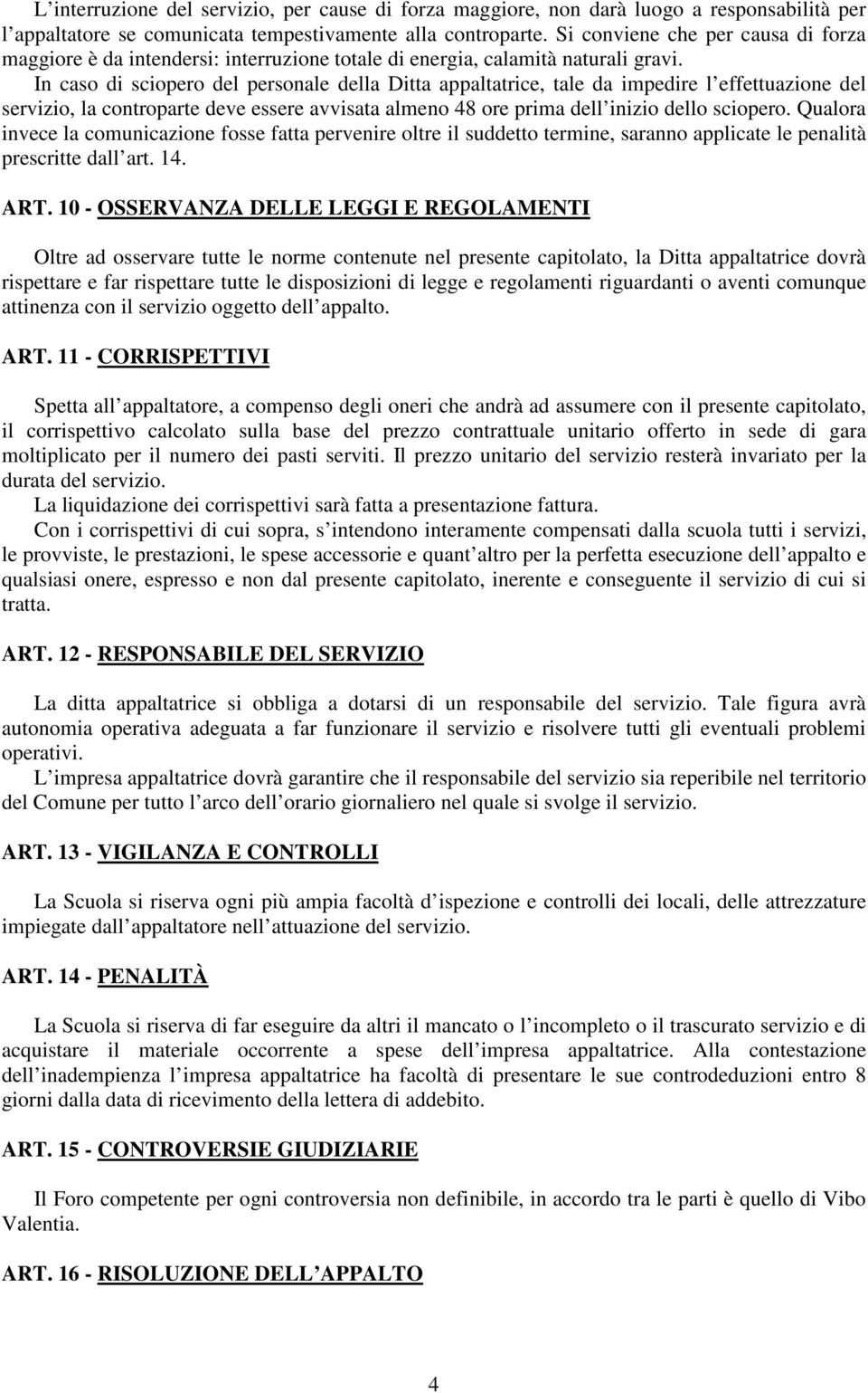 In caso di sciopero del personale della Ditta appaltatrice, tale da impedire l effettuazione del servizio, la controparte deve essere avvisata almeno 48 ore prima dell inizio dello sciopero.