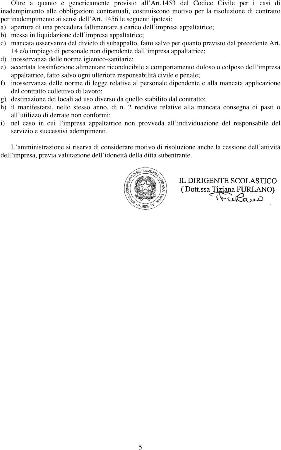 1456 le seguenti ipotesi: a) apertura di una procedura fallimentare a carico dell impresa appaltatrice; b) messa in liquidazione dell impresa appaltatrice; c) mancata osservanza del divieto di