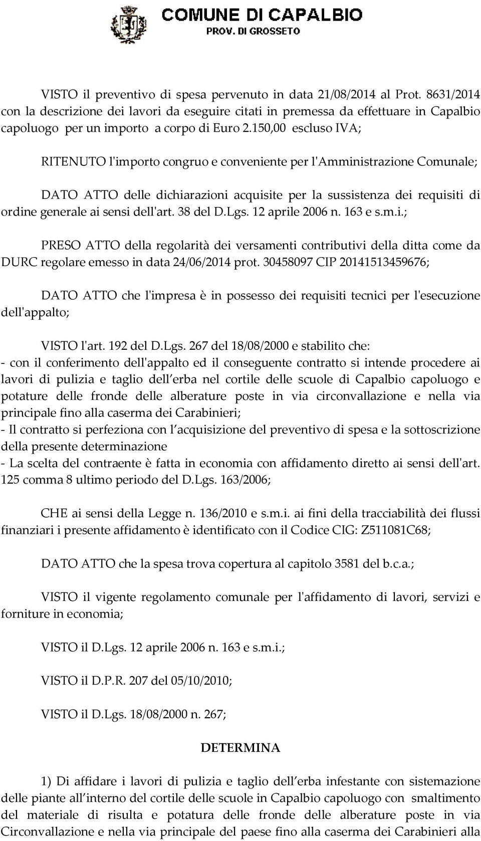 150,00 escluso IVA; RITENUTO l'importo congruo e conveniente per l'amministrazione Comunale; DATO ATTO delle dichiarazioni acquisite per la sussistenza dei requisiti di ordine generale ai sensi