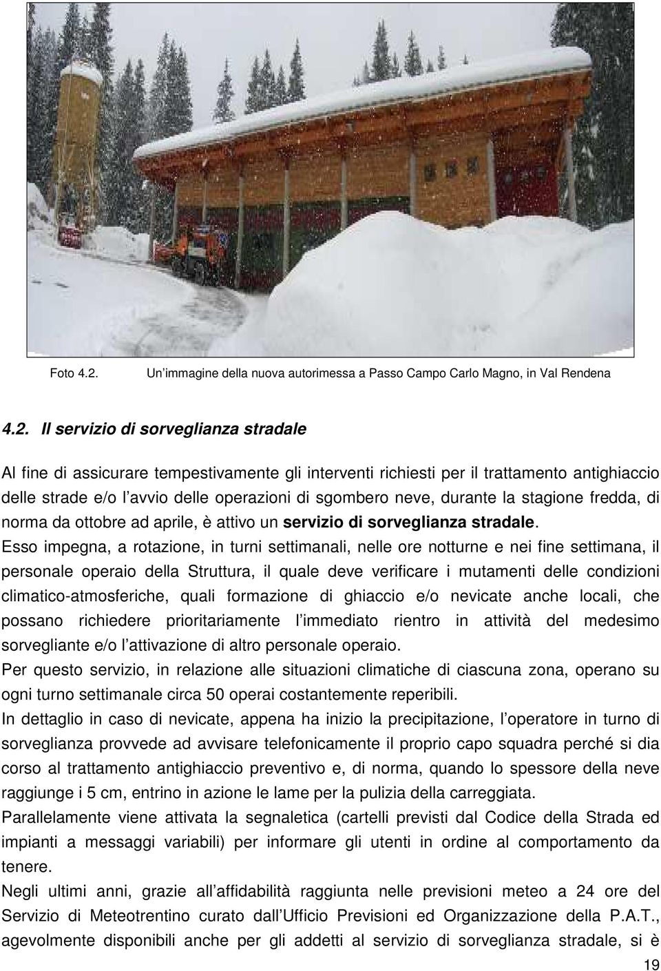 Il servizio di sorveglianza stradale Al fine di assicurare tempestivamente gli interventi richiesti per il trattamento antighiaccio delle strade e/o l avvio delle operazioni di sgombero neve, durante