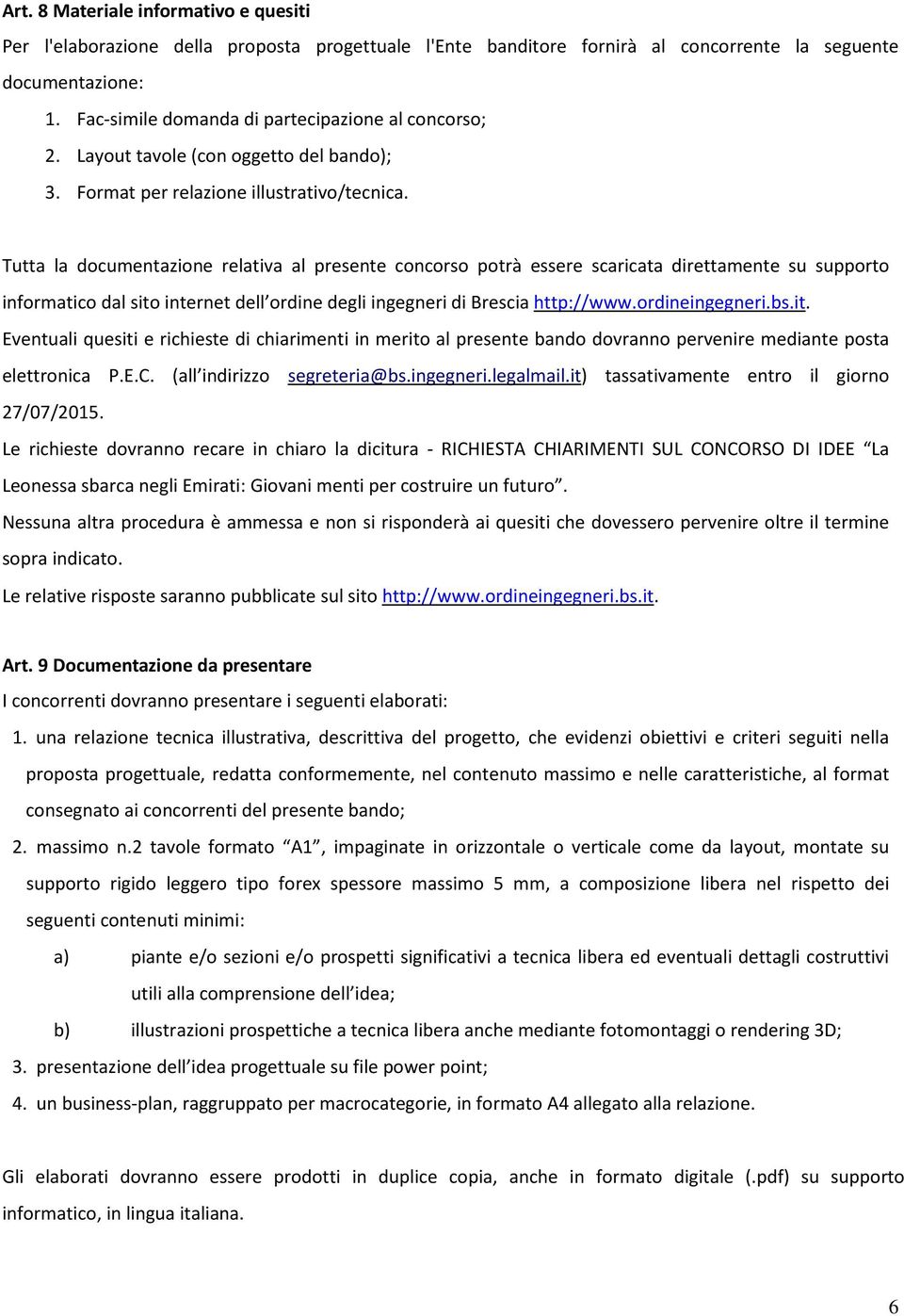 Tutta la documentazione relativa al presente concorso potrà essere scaricata direttamente su supporto informatico dal sito internet dell ordine degli ingegneri di Brescia http://www.ordineingegneri.