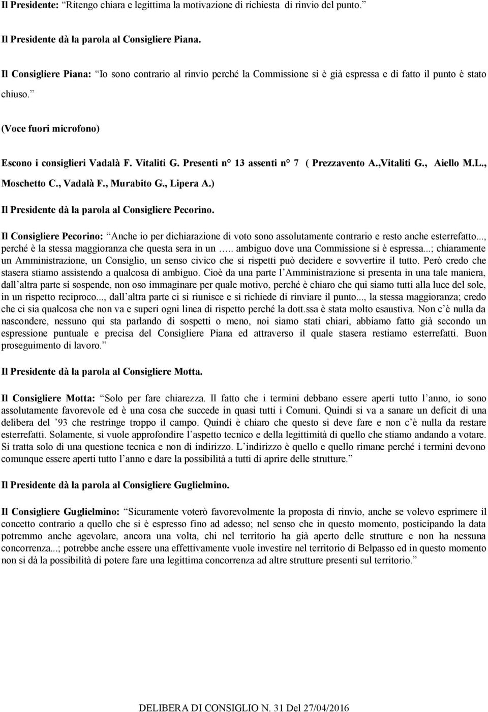 Presenti n 13 assenti n 7 ( Prezzavento A.,Vitaliti G., Aiello M.L., Moschetto C., Vadalà F., Murabito G., Lipera A.) Il Presidente dà la parola al Consigliere Pecorino.