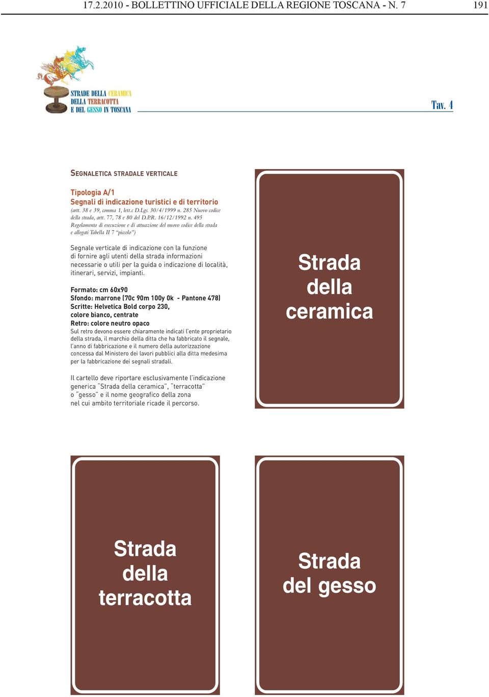 495 Regolamento di esecuzione e di attuazione del nuovo codice della strada e allegati Tabella II 7 piccolo ) Segnale verticale di indicazione con la funzione di fornire agli utenti della strada