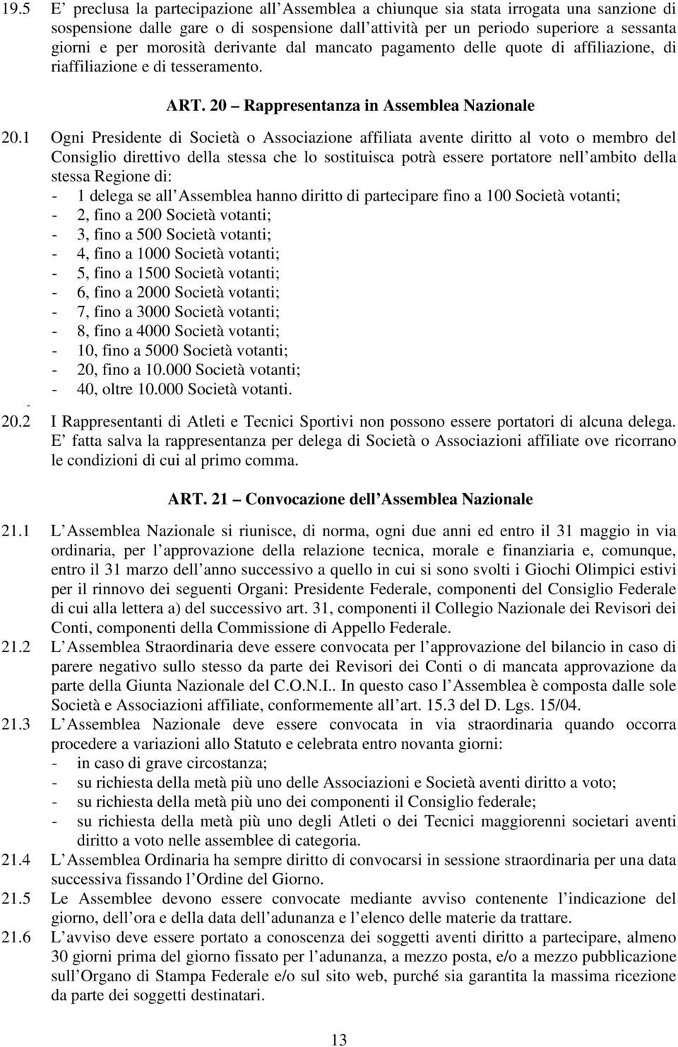 1 Ogni Presidente di Società o Associazione affiliata avente diritto al voto o membro del Consiglio direttivo della stessa che lo sostituisca potrà essere portatore nell ambito della stessa Regione