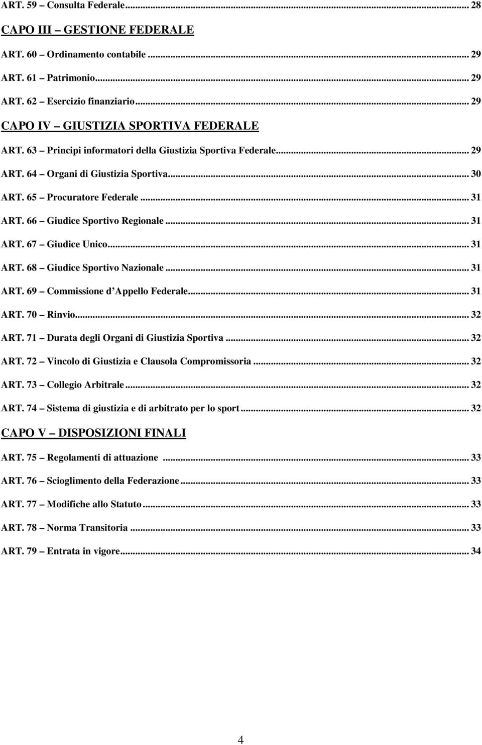 .. 31 ART. 68 Giudice Sportivo Nazionale... 31 ART. 69 Commissione d Appello Federale... 31 ART. 70 Rinvio... 32 ART. 71 Durata degli Organi di Giustizia Sportiva... 32 ART. 72 Vincolo di Giustizia e Clausola Compromissoria.