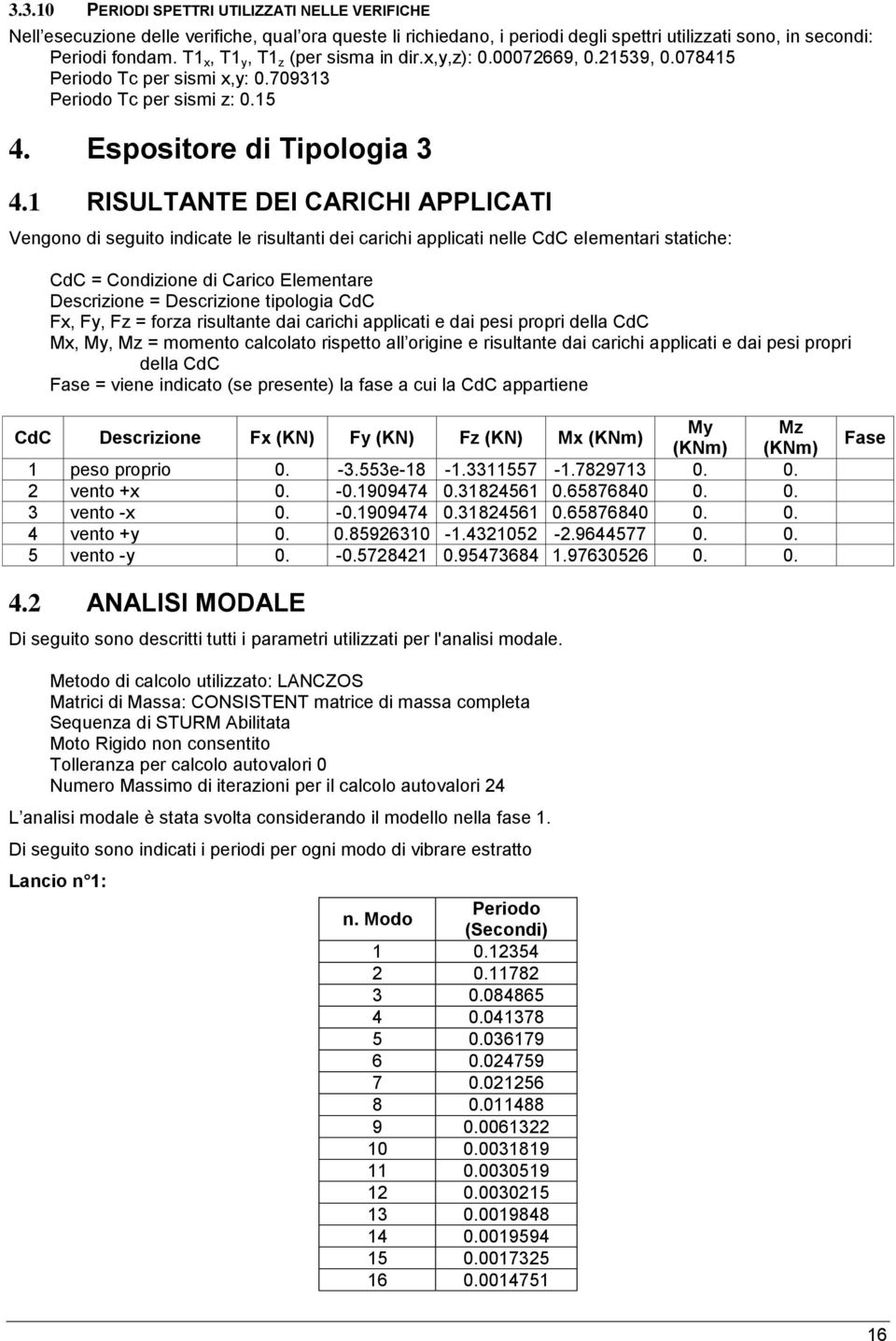 1 RISULTANTE DEI CARICHI APPLICATI Vengono di seguito indicate le risultanti dei carichi applicati nelle CdC elementari statiche: CdC = Condizione di Carico Elementare Descrizione = Descrizione