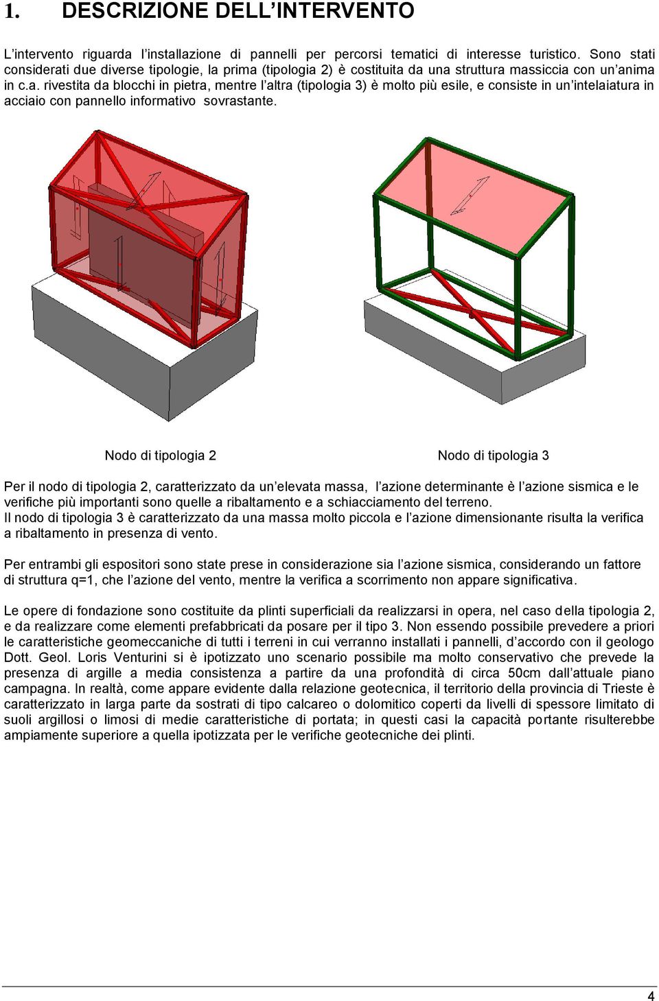 Nodo di tipologia 2 Nodo di tipologia 3 Per il nodo di tipologia 2, caratterizzato da un elevata massa, l azione determinante è l azione sismica e le verifiche più importanti sono quelle a