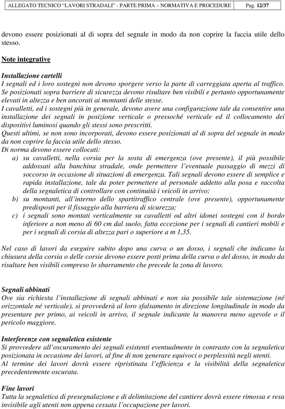 Se posizionati sopra barriere di sicurezza devono risultare ben visibili e pertanto opportunamente elevati in altezza e ben ancorati ai montanti delle stesse.