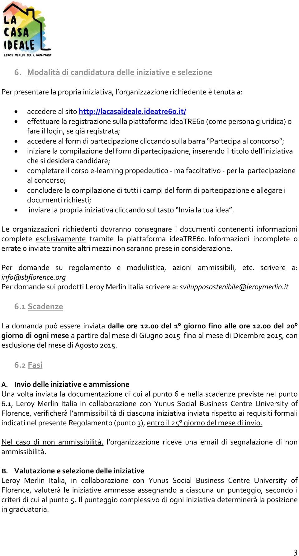 ; iniziare la compilazione del form di partecipazione, inserendo il titolo dell iniziativa che si desidera candidare; completare il corso e-learning propedeutico - ma facoltativo - per la