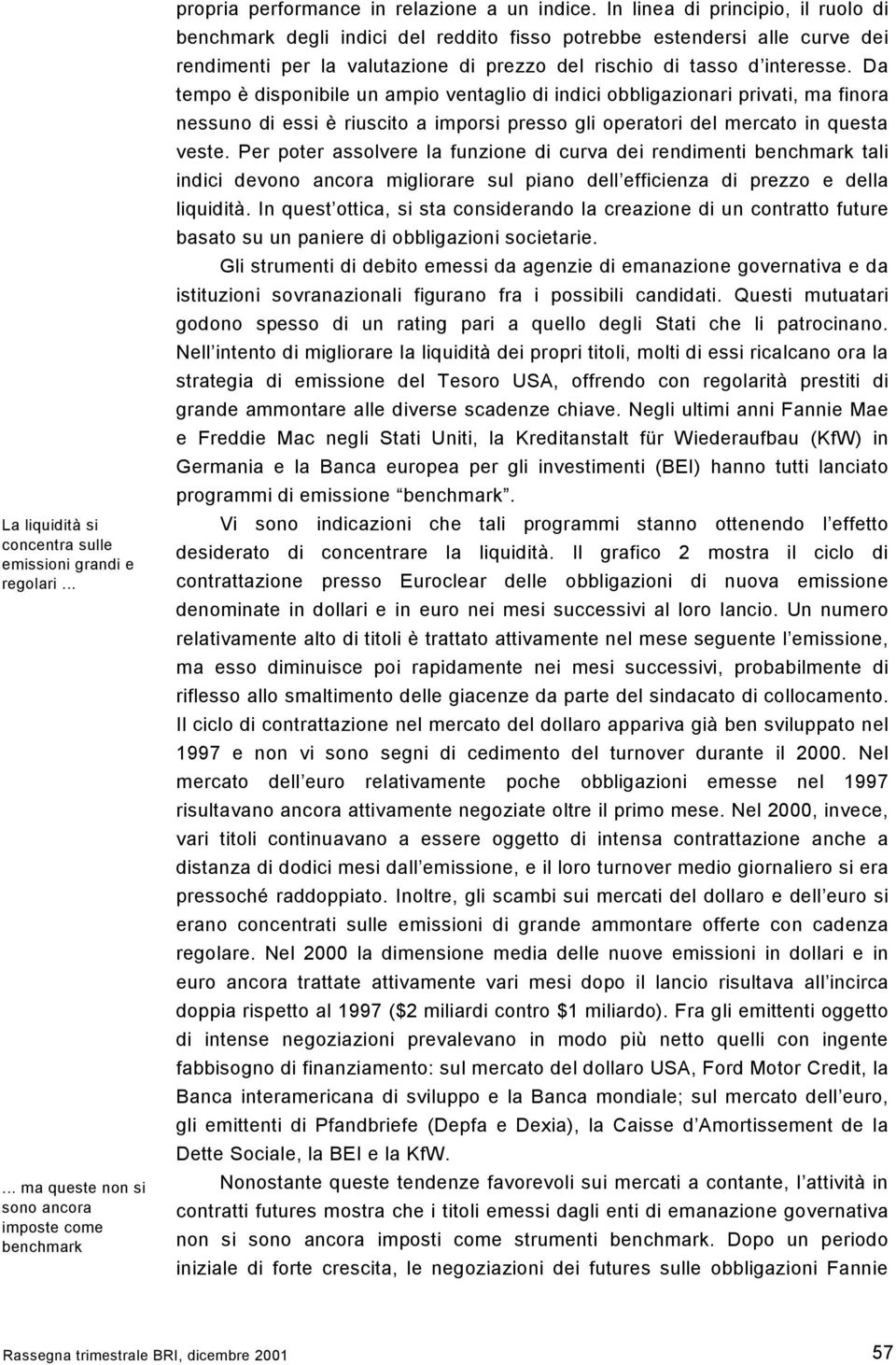 Da tempo è disponibile un ampio ventaglio di indici obbligazionari privati, ma finora nessuno di essi è riuscito a imporsi presso gli operatori del mercato in questa veste.