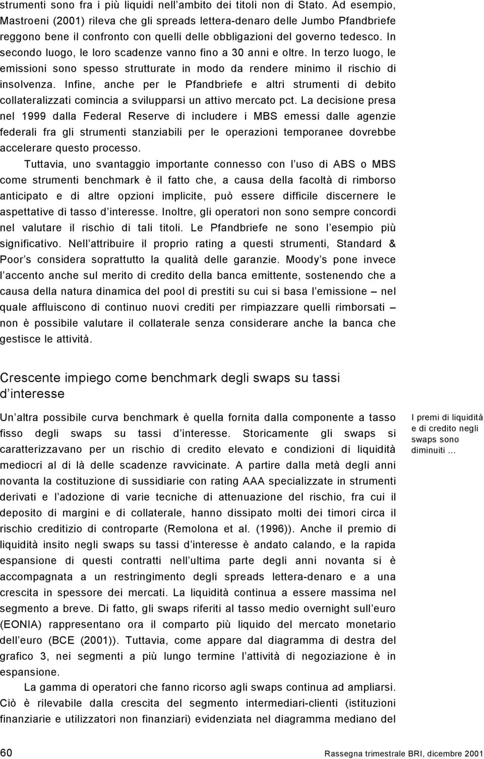 In secondo luogo, le loro scadenze vanno fino a 3 anni e oltre. In terzo luogo, le emissioni sono spesso strutturate in modo da rendere minimo il rischio di insolvenza.