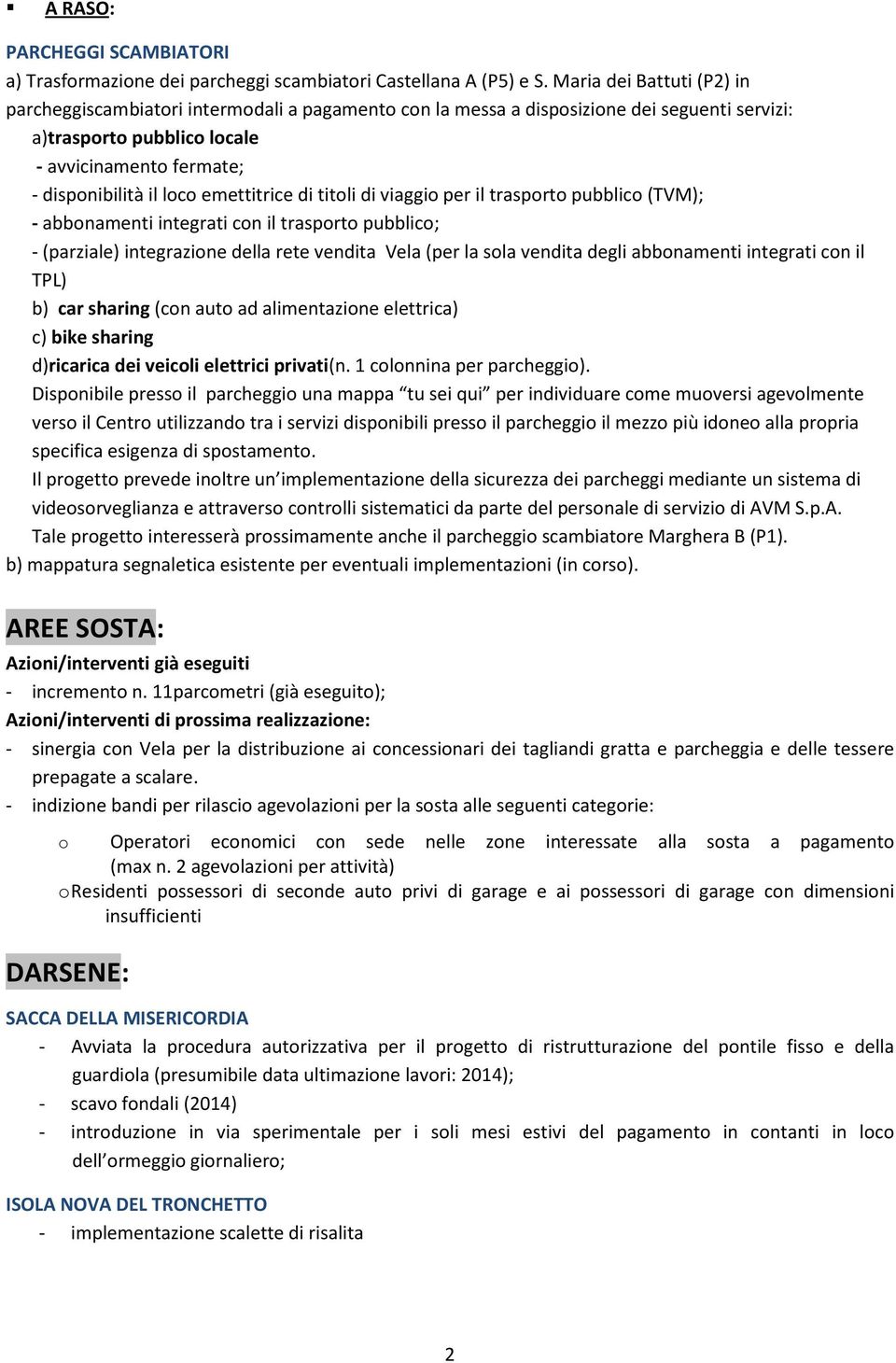 emettitrice di titoli di viaggio per il trasporto pubblico (TVM); - abbonamenti integrati con il trasporto pubblico; - (parziale) integrazione della rete vendita Vela (per la sola vendita degli