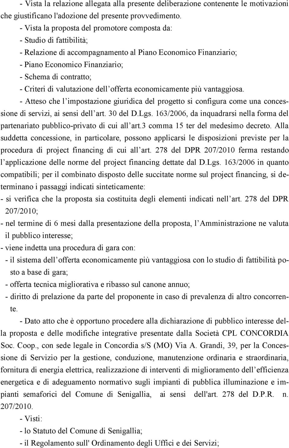 di valutazione dell offerta economicamente più vantaggiosa. - Atteso che l impostazione giuridica del progetto si configura come una concessione di servizi, ai sensi dell art. 30 del D.Lgs.