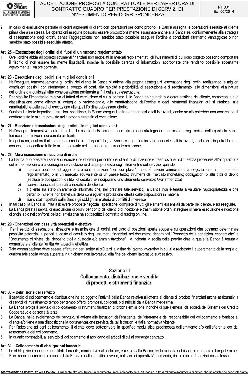 eseguire l ordine a condizioni altrettanto vantaggiose o non sarebbe stato possibile eseguirle affatto. Art. 25 Esecuzione degli ordini al di fuori di un mercato regolamentato 1.