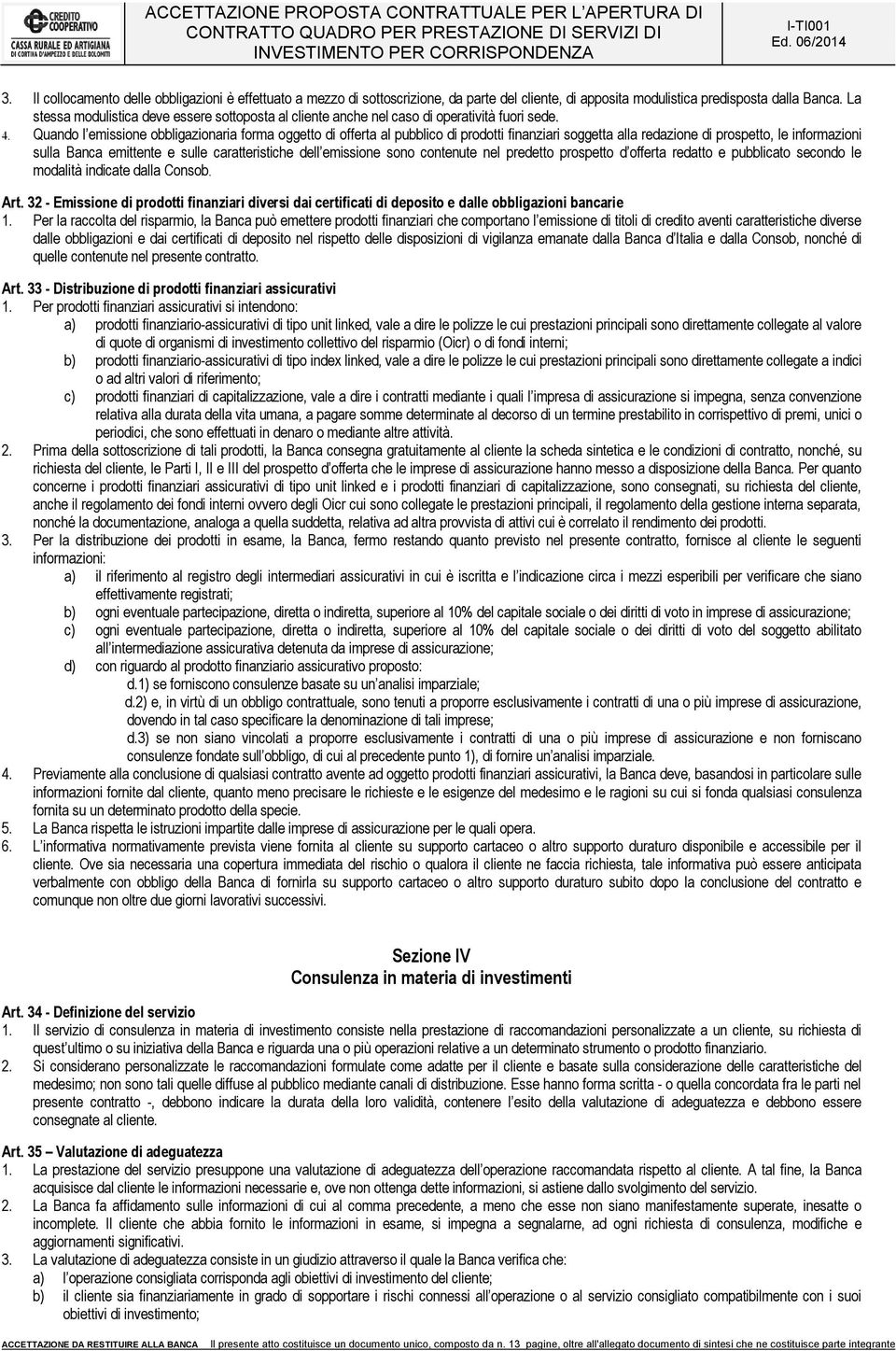 Quando l emissione obbligazionaria forma oggetto di offerta al pubblico di prodotti finanziari soggetta alla redazione di prospetto, le informazioni sulla Banca emittente e sulle caratteristiche dell