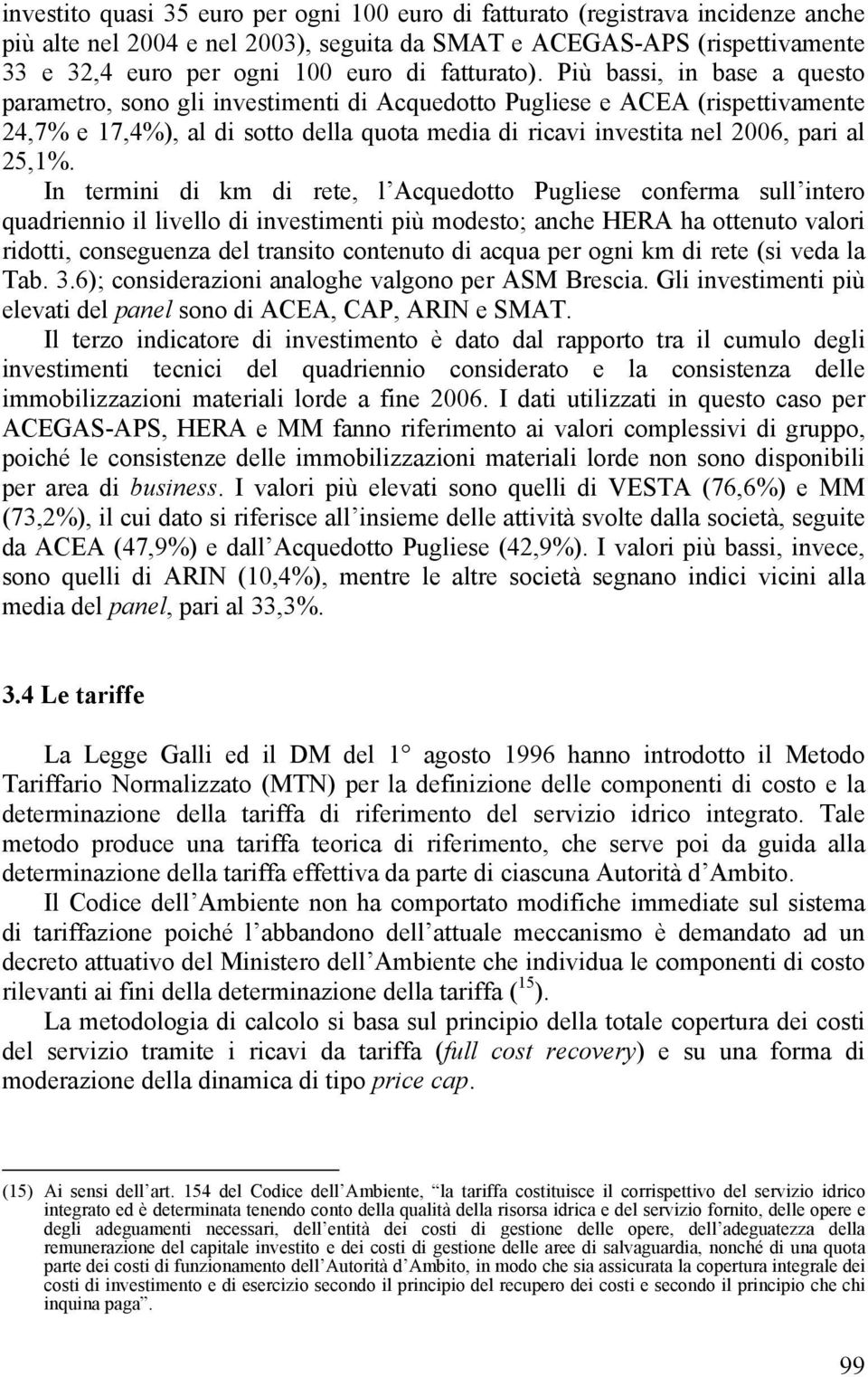 Più bassi, in base a questo parametro, sono gli investimenti di Acquedotto Pugliese e ACEA (rispettivamente 24,7% e 17,4%), al di sotto della quota media di ricavi investita nel 2006, pari al 25,1%.