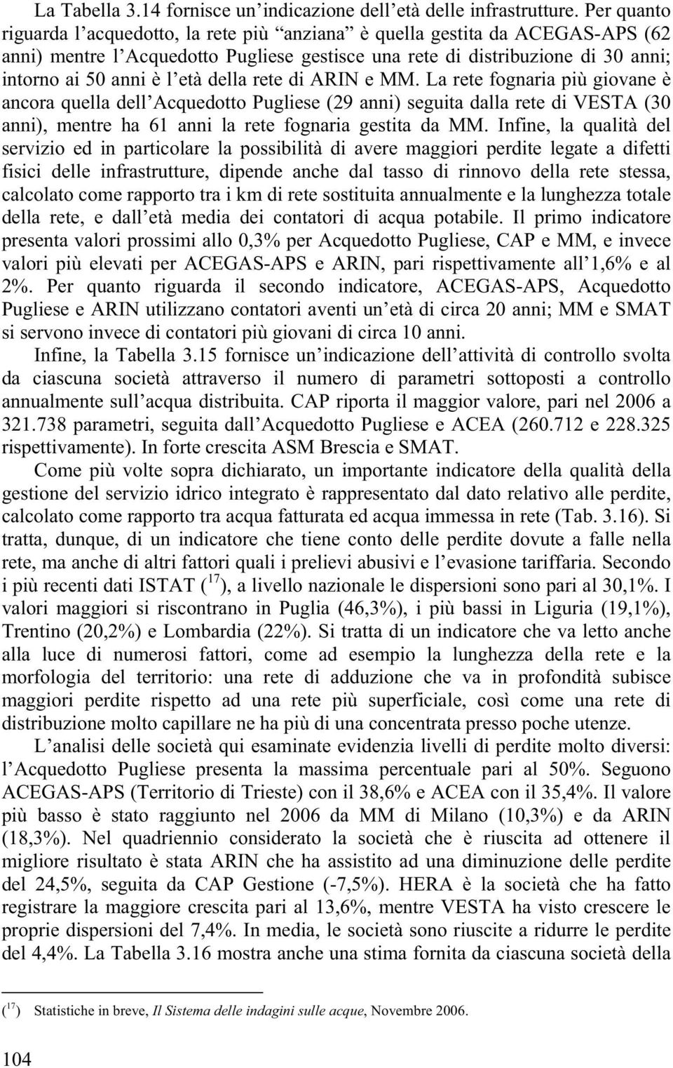 della rete di ARIN e MM. La rete fognaria più giovane è ancora quella dell Acquedotto Pugliese (29 anni) seguita dalla rete di VESTA (30 anni), mentre ha 61 anni la rete fognaria gestita da MM.