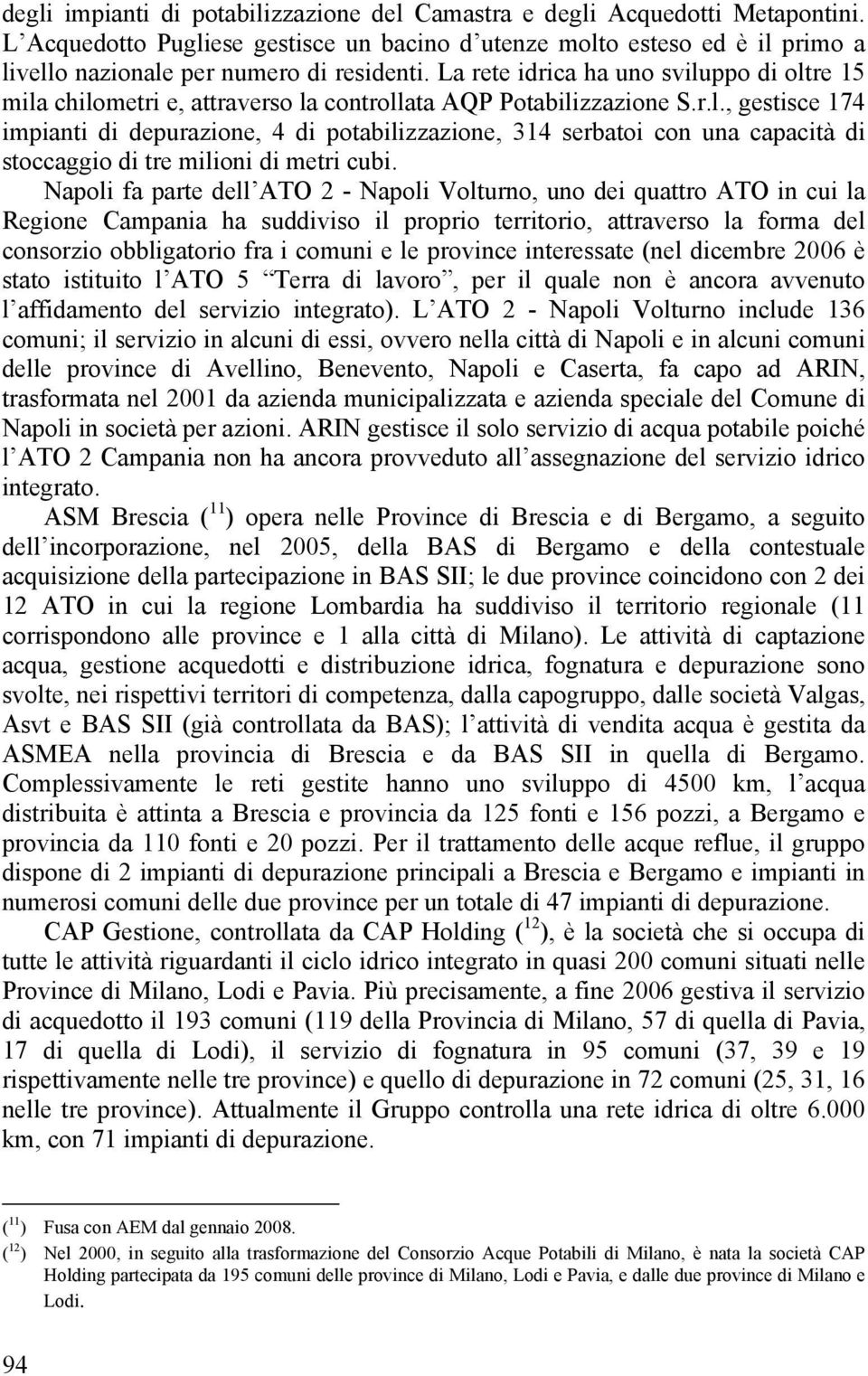 La rete idrica ha uno sviluppo di oltre 15 mila chilometri e, attraverso la controllata AQP Potabilizzazione S.r.l., gestisce 174 impianti di depurazione, 4 di potabilizzazione, 314 serbatoi con una capacità di stoccaggio di tre milioni di metri cubi.