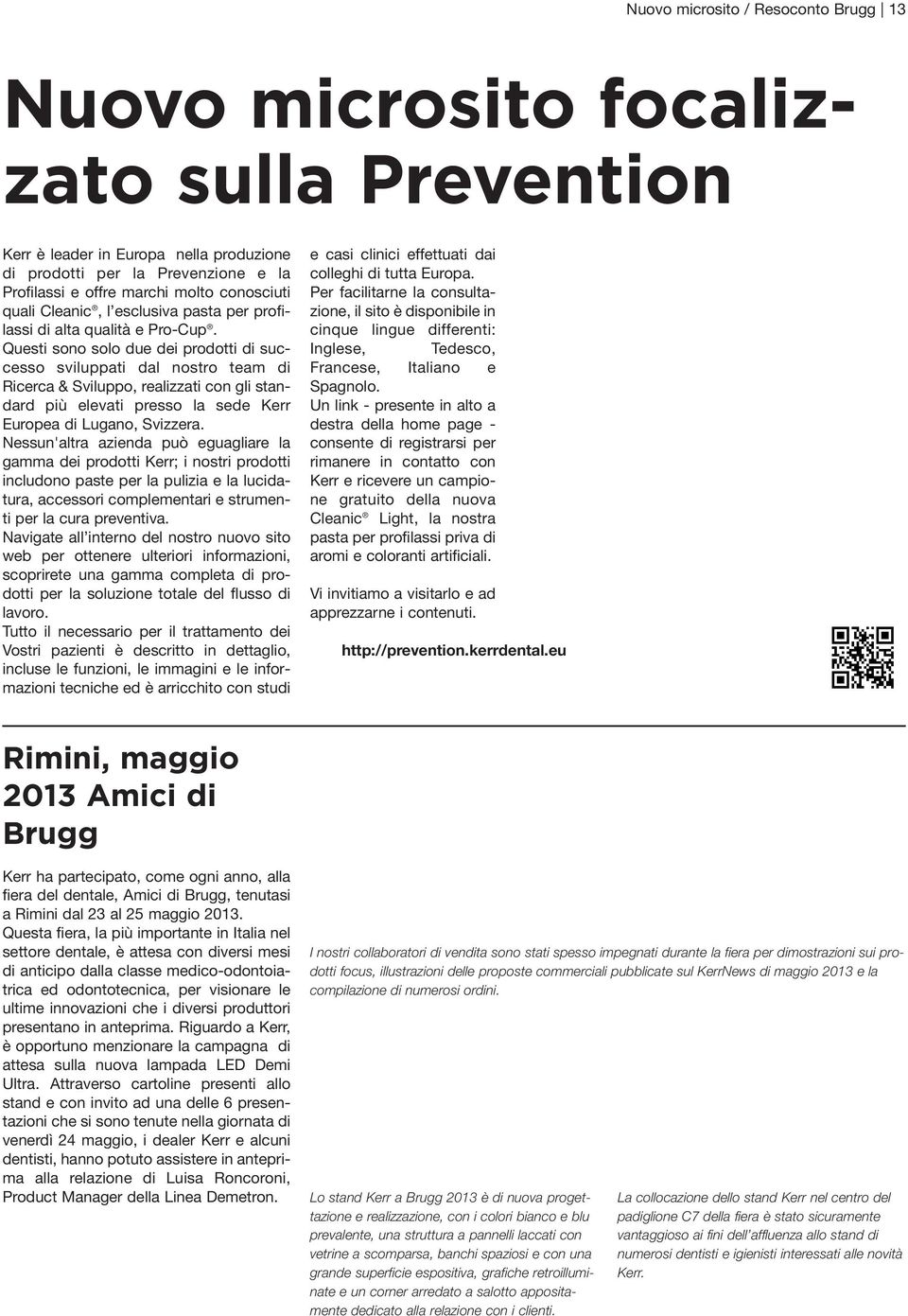 Questi sono solo due dei prodotti di successo sviluppati dal nostro team di Ricerca & Sviluppo, realizzati con gli standard più elevati presso la sede Kerr Europea di Lugano, Svizzera.