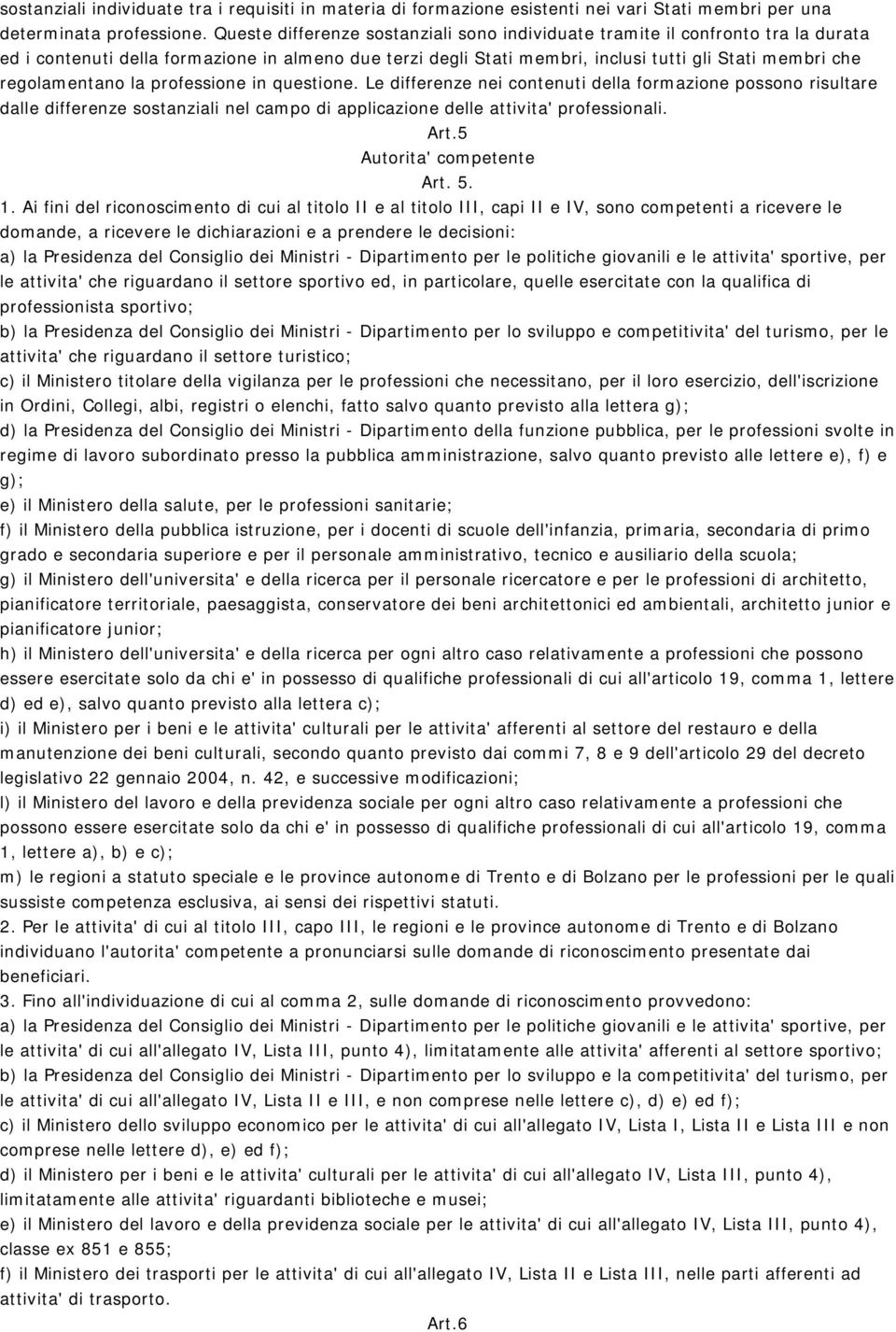 regolamentano la professione in questione. Le differenze nei contenuti della formazione possono risultare dalle differenze sostanziali nel campo di applicazione delle attivita' professionali. Art.