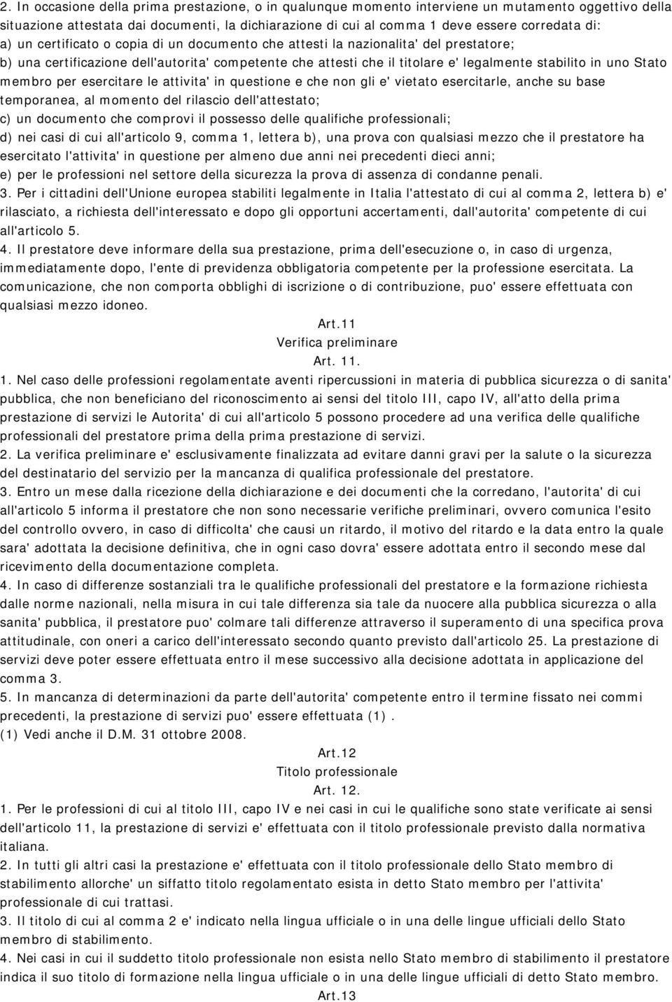 Stato membro per esercitare le attivita' in questione e che non gli e' vietato esercitarle, anche su base temporanea, al momento del rilascio dell'attestato; c) un documento che comprovi il possesso