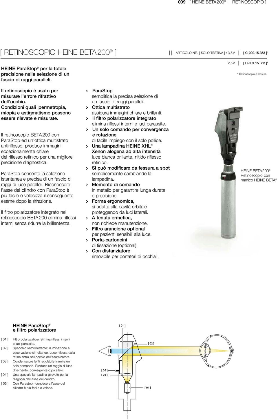 Condizioni quali ipermetropia, miopia e astigmatismo possono essere rilevate e misurate.