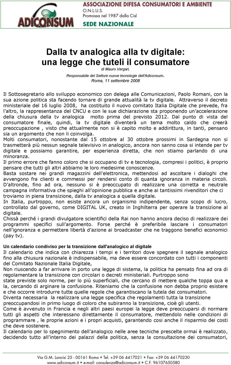 Attraverso il decreto ministeriale del 16 luglio 2008, ha costituito il nuovo comitato Italia Digitale che prevede, fra l altro, la rappresentanza del CNCU e con le sue dichiarazione sta proponendo