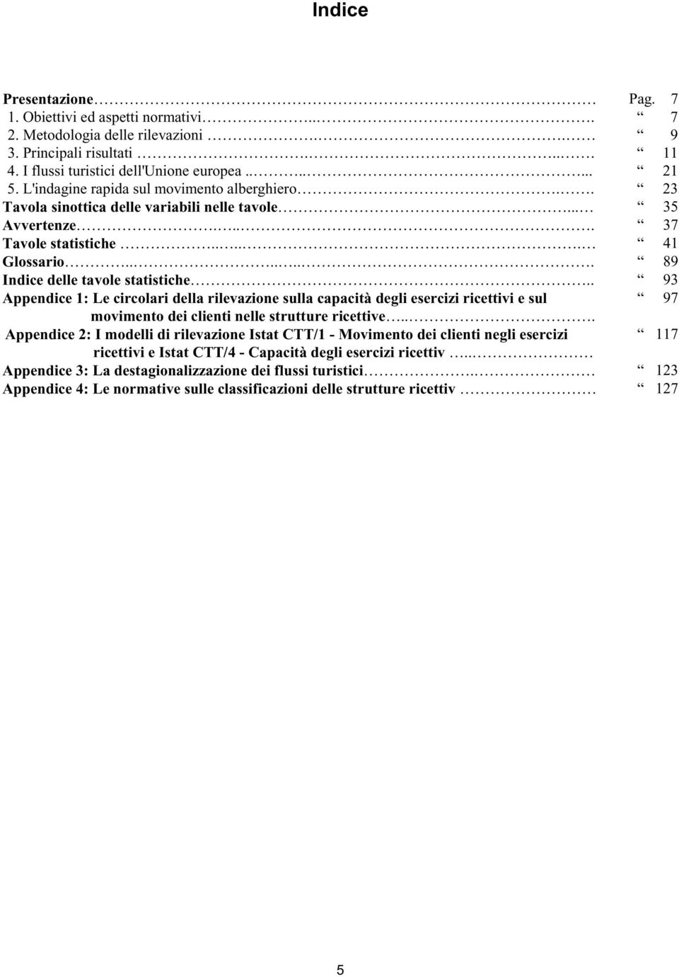 . 93 Appendice 1: Le circolari della rilevazione sulla capacità degli esercizi ricettivi e sul 97 movimento dei clienti nelle strutture ricettive.