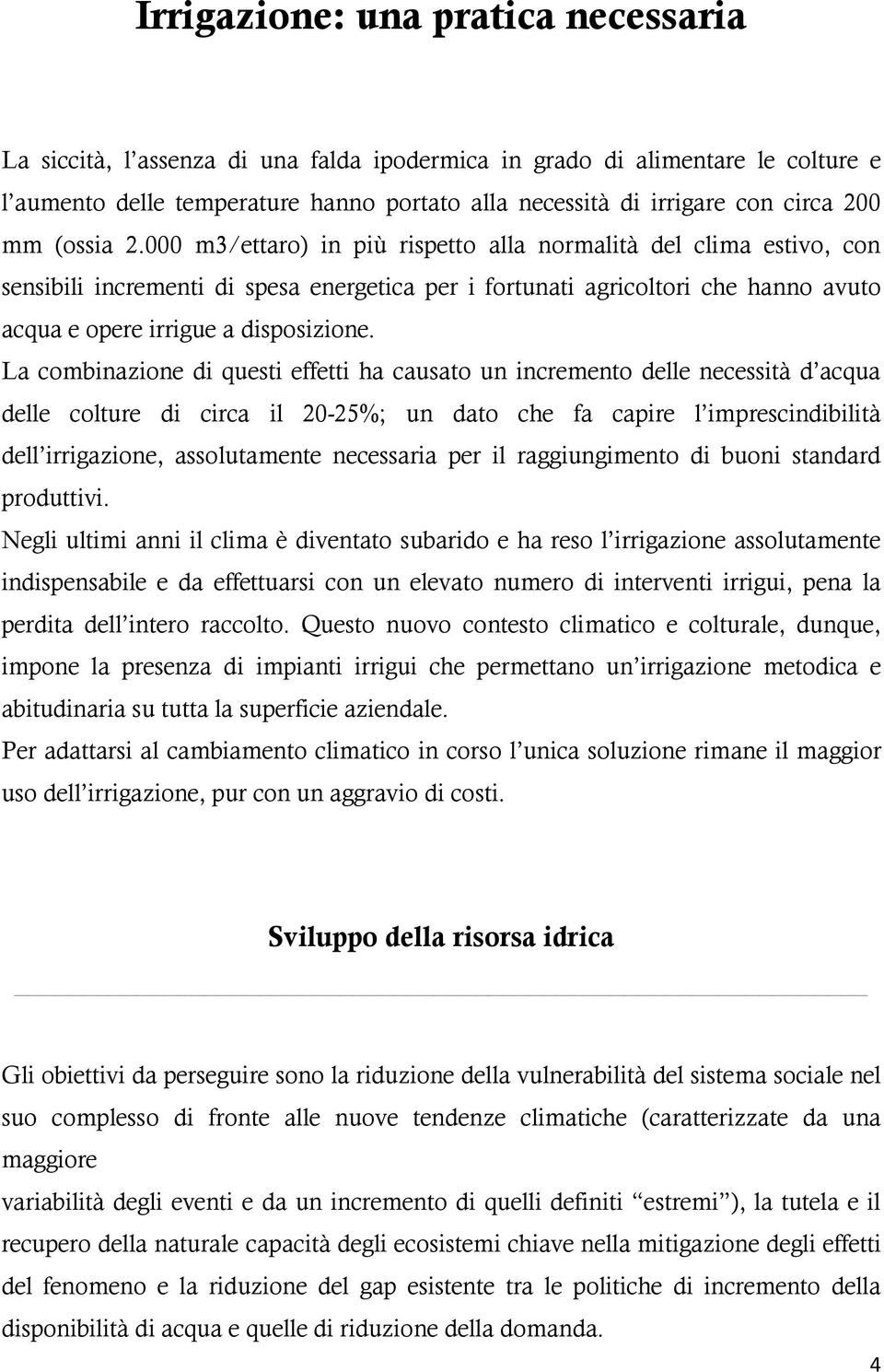 000 m3/ettaro) in più rispetto alla normalità del clima estivo, con sensibili incrementi di spesa energetica per i fortunati agricoltori che hanno avuto acqua e opere irrigue a disposizione.