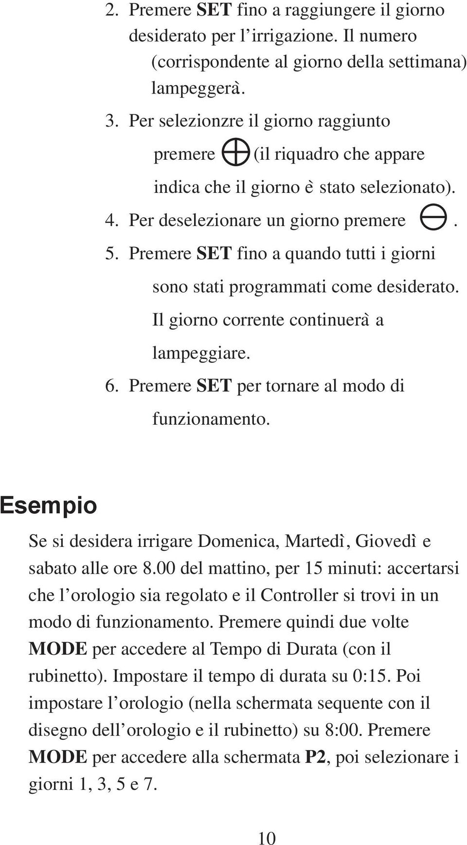 Premere SET fino a quando tutti i giorni sono stati programmati come desiderato. Il giorno corrente continuerà a lampeggiare. 6. Premere SET per tornare al modo di funzionamento.