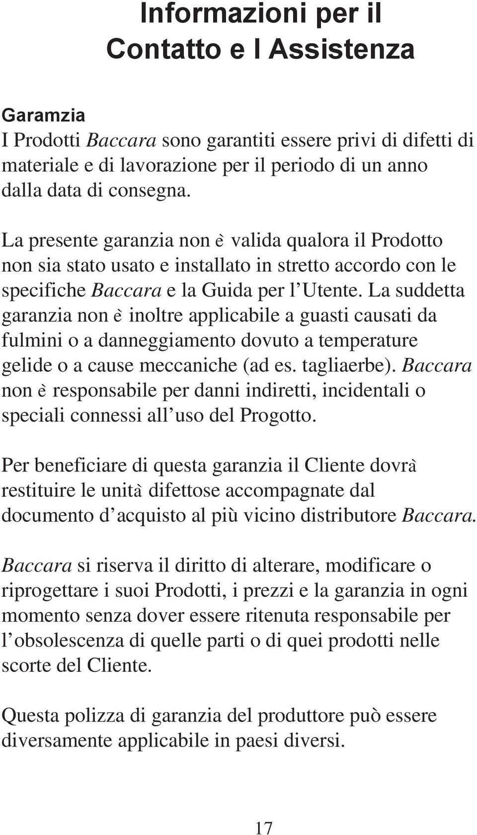 La suddetta garanzia non è inoltre applicabile a guasti causati da fulmini o a danneggiamento dovuto a temperature gelide o a cause meccaniche (ad es. tagliaerbe).