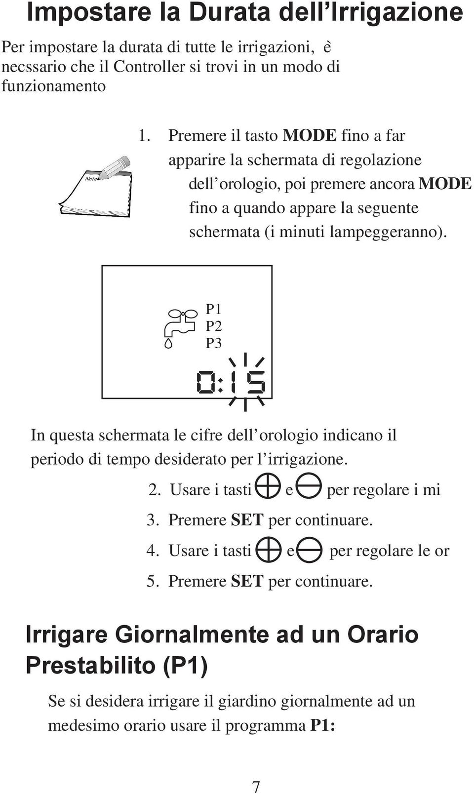 P1 P2 P3 In questa schermata le cifre dell orologio indicano il periodo di tempo desiderato per l irrigazione. 2. Usare i tasti e per regolare i mi 3. Premere SET per continuare. 4.