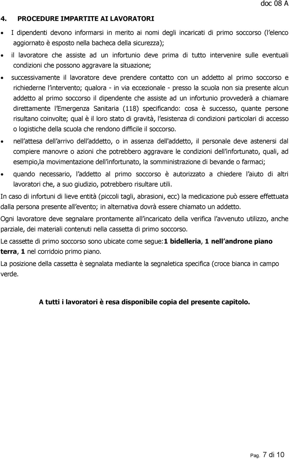 primo soccorso e richiederne l intervento; qualora - in via eccezionale - presso la scuola non sia presente alcun addetto al primo soccorso il dipendente che assiste ad un infortunio provvederà a