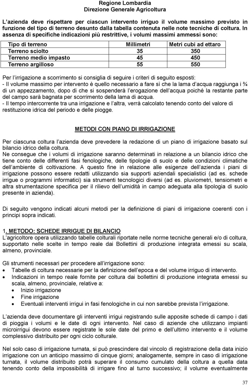 argilloso 55 550 Per l irrigazione a scorrimento si consiglia di seguire i criteri di seguito esposti: - Il volume massimo per intervento è quello necessario a fare sì che la lama d acqua raggiunga i