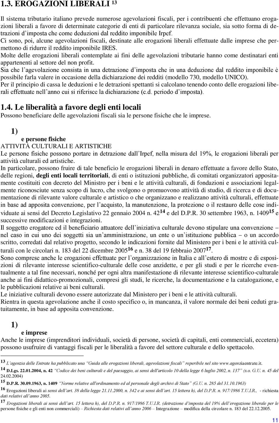 Ci sono, poi, alcune agevolazioni fiscali, destinate alle erogazioni liberali effettuate dalle imprese che permettono di ridurre il reddito imponibile IRES.