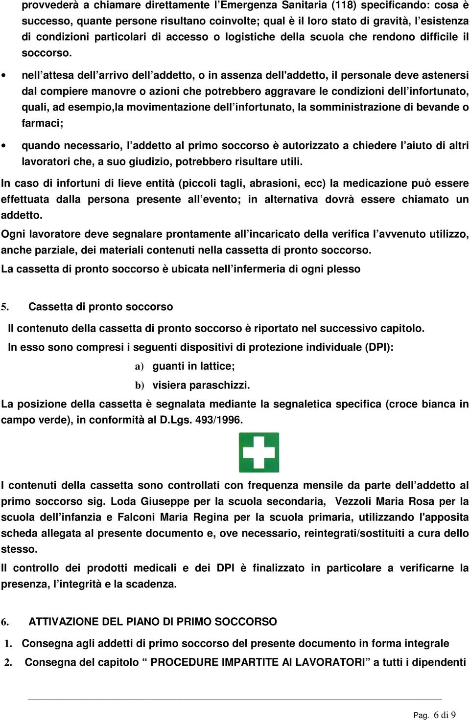 nell attesa dell arrivo dell addetto, o in assenza dell'addetto, il personale deve astenersi dal compiere manovre o azioni che potrebbero aggravare le condizioni dell infortunato, quali, ad