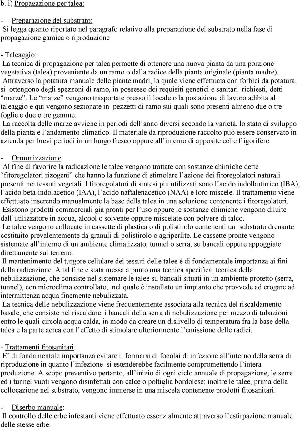 Attraverso la potatura manuale delle piante madri, la quale viene effettuata con forbici da potatura, si ottengono degli spezzoni di ramo, in possesso dei requisiti genetici e sanitari richiesti,