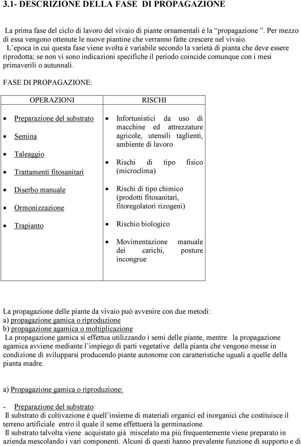 L epoca in cui questa fase viene svolta è variabile secondo la varietà di pianta che deve essere riprodotta; se non vi sono indicazioni specifiche il periodo coincide comunque con i mesi primaverili