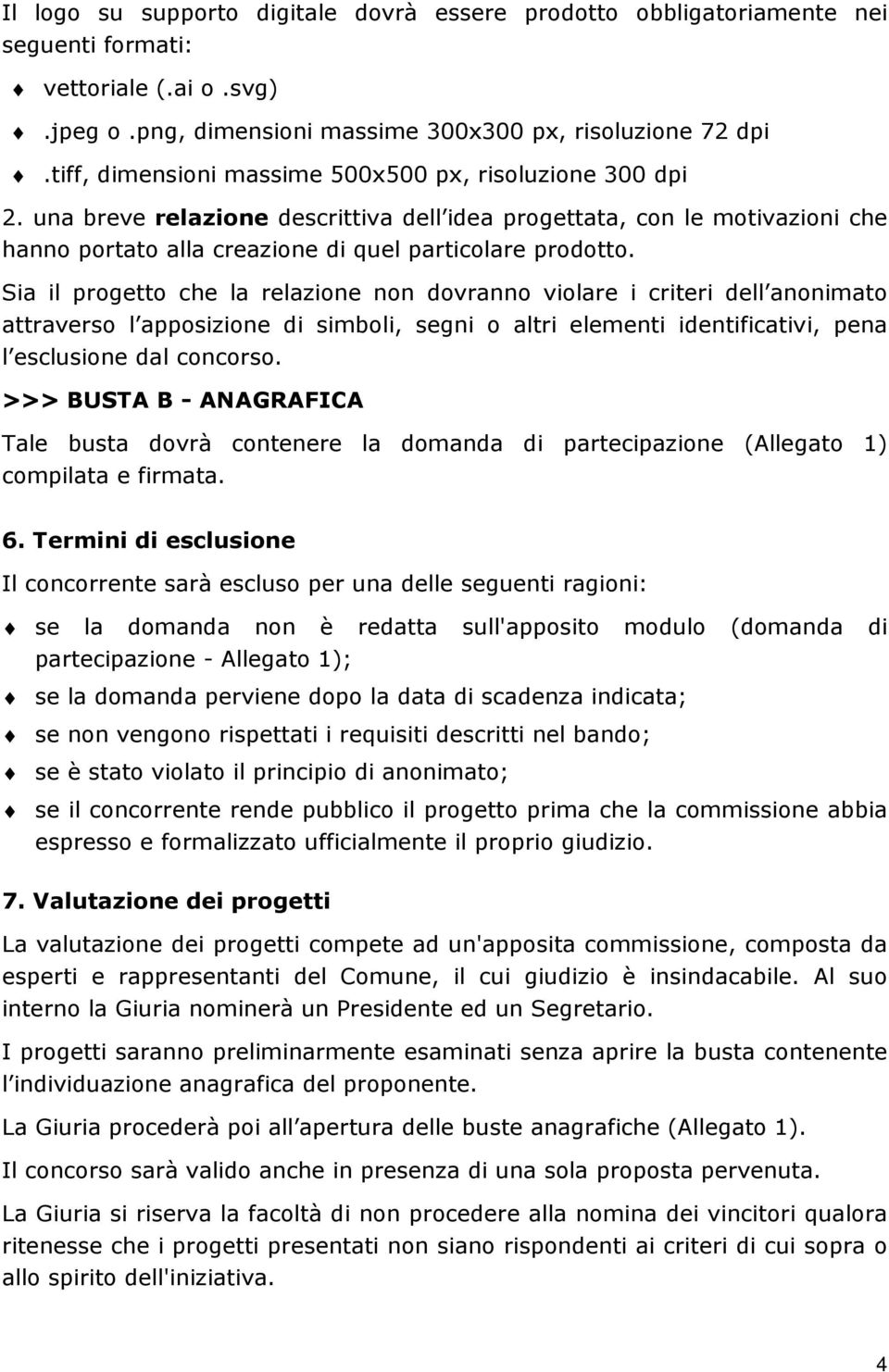 Sia il progetto che la relazione non dovranno violare i criteri dell anonimato attraverso l apposizione di simboli, segni o altri elementi identificativi, pena l esclusione dal concorso.