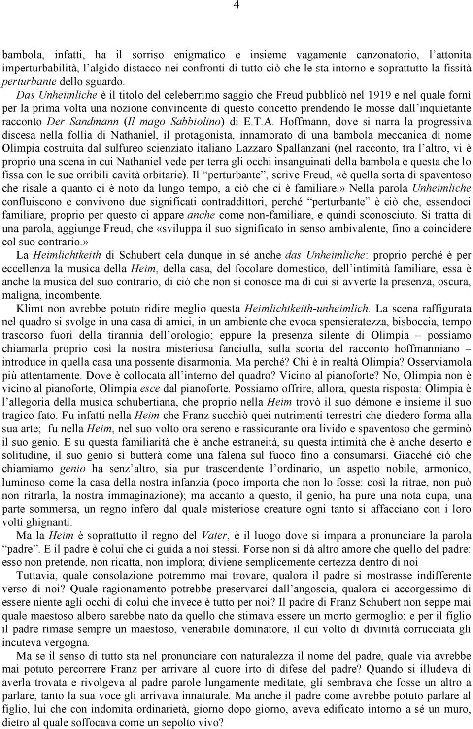 Das Unheimliche è il titolo del celeberrimo saggio che Freud pubblicò nel 1919 e nel quale fornì per la prima volta una nozione convincente di questo concetto prendendo le mosse dall inquietante