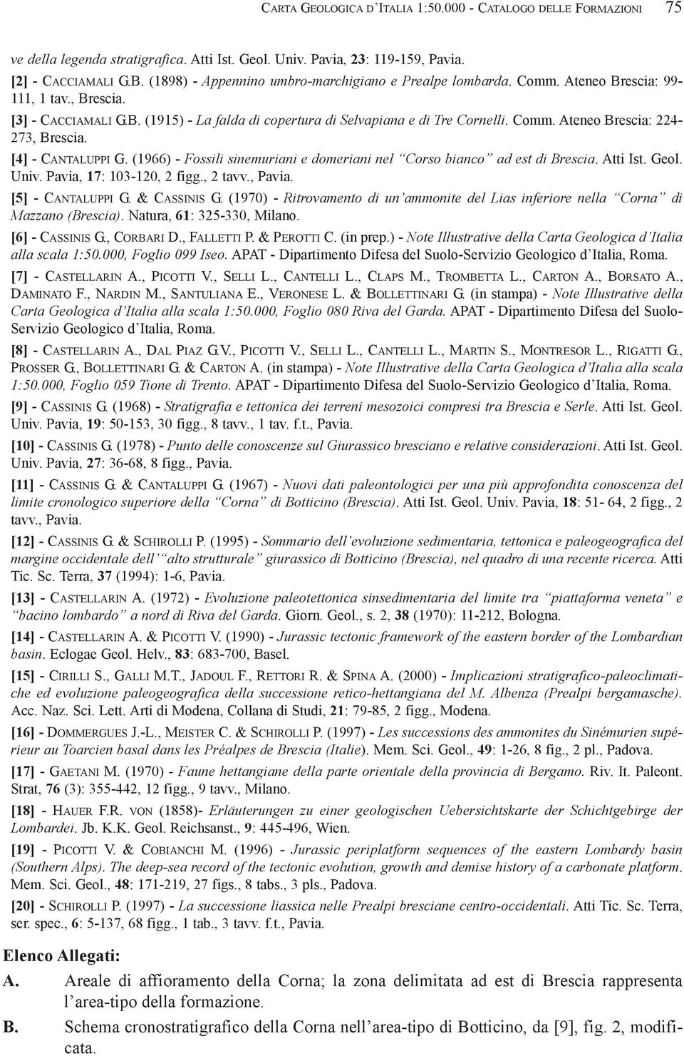 [4] - CANTALUPPI G. (1966) - Fossili sinemuriani e domeriani nel Corso bianco ad est di Brescia. Atti Ist. Geol. Univ. Pavia, 17: 103-120, 2 figg., 2 tavv., Pavia. [5] - CANTALUPPI G. & CASSINIS G.