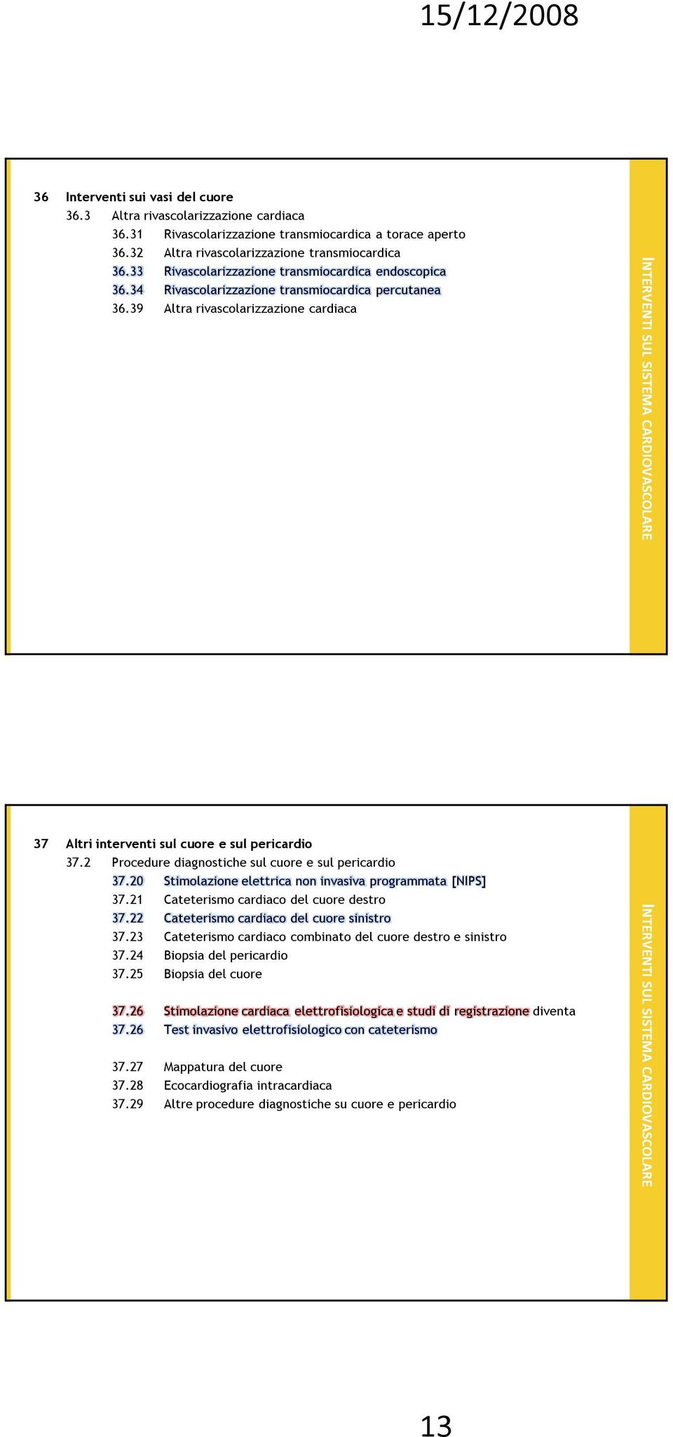 39 Altra rivascolarizzazione cardiaca SUL SISTEMA CARDIOVASCOLARE 37 Altri interventi sul cuore e sul pericardio 37.2 Procedure diagnostiche sul cuore e sul pericardio 37.