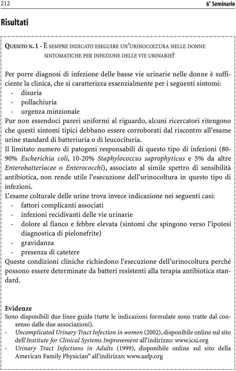 Pur non essendoci pareri uniformi al riguardo, alcuni ricercatori ritengono che questi sintomi tipici debbano essere corroborati dal riscontro all esame urine standard di batteriuria o di