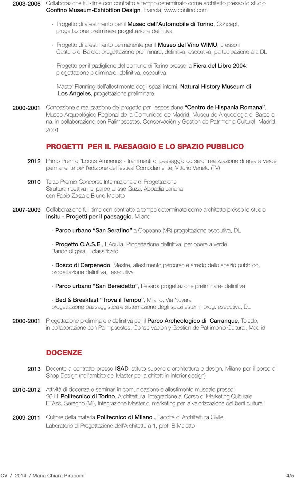 presso il Castello di Barolo: progettazione preliminare, definitiva, esecutiva, partecipazione alla DL - Progetto per il padiglione del comune di Torino presso la Fiera del Libro 2004: progettazione