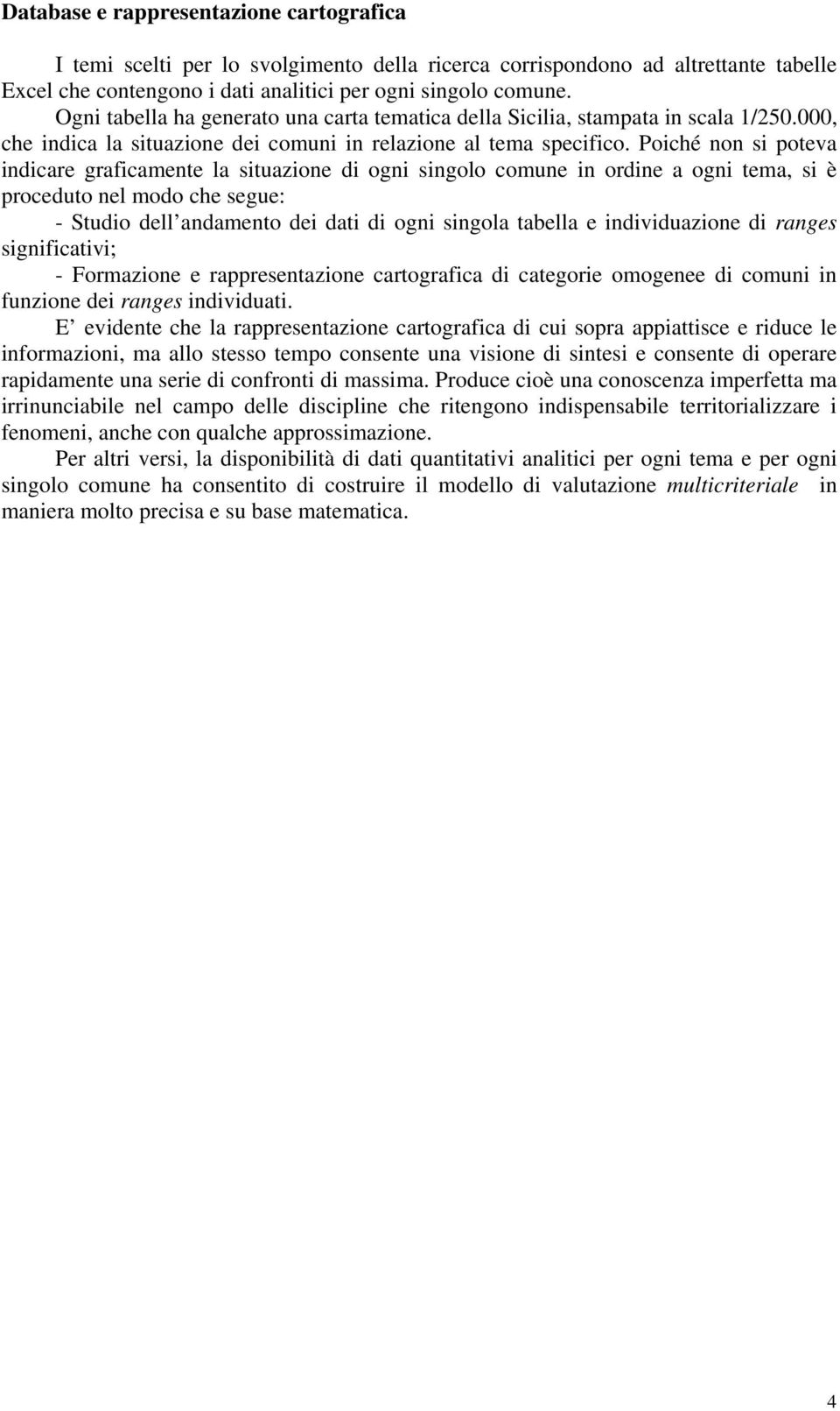 Poiché non si poteva indicare graficamente la situazione di ogni singolo comune in ordine a ogni tema, si è proceduto nel modo che segue: - Studio dell andamento dei dati di ogni singola tabella e