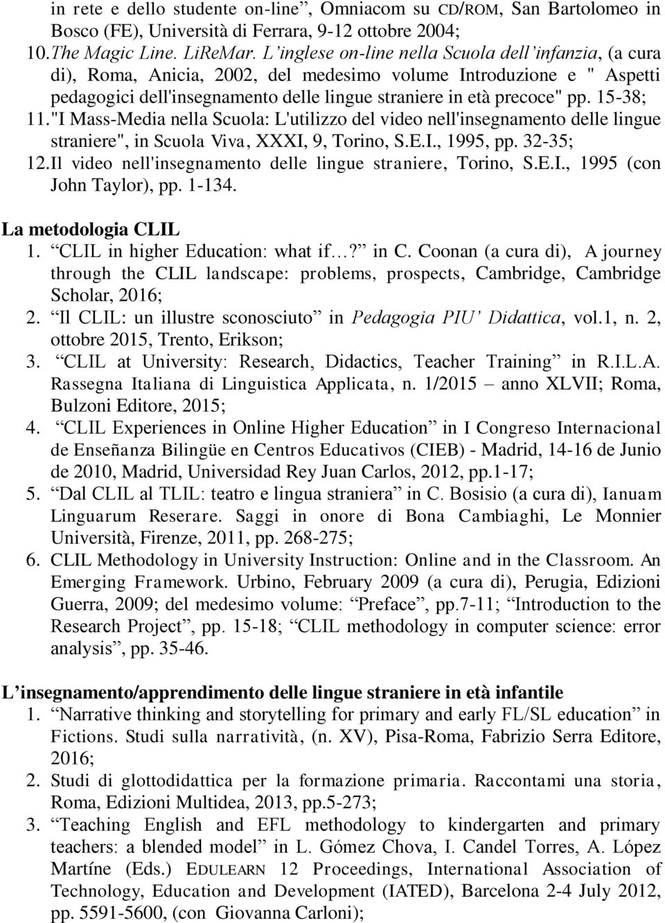 15-38; 11. "I Mass-Media nella Scuola: L'utilizzo del video nell'insegnamento delle lingue straniere", in Scuola Viva, XXXI, 9, Torino, S.E.I., 1995, pp. 32-35; 12.