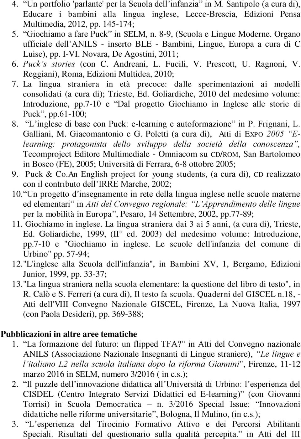 Puck s stories (con C. Andreani, L. Fucili, V. Prescott, U. Ragnoni, V. Reggiani), Roma, Edizioni Multidea, 2010; 7.