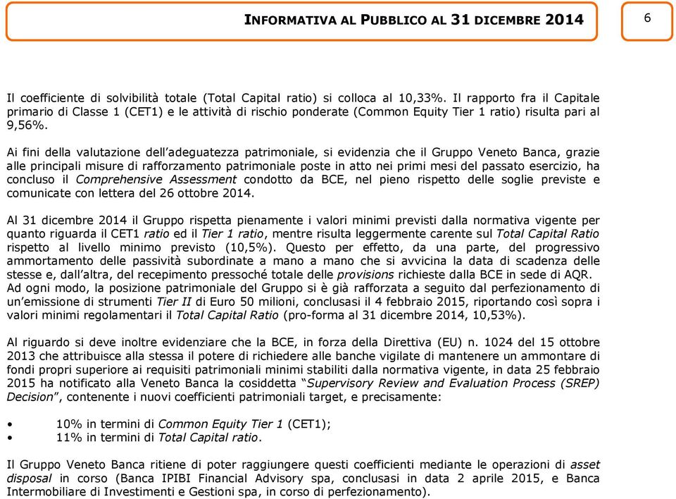 Ai fini della valutazione dell adeguatezza patrimoniale, si evidenzia che il Gruppo Veneto Banca, grazie alle principali misure di rafforzamento patrimoniale poste in atto nei primi mesi del passato