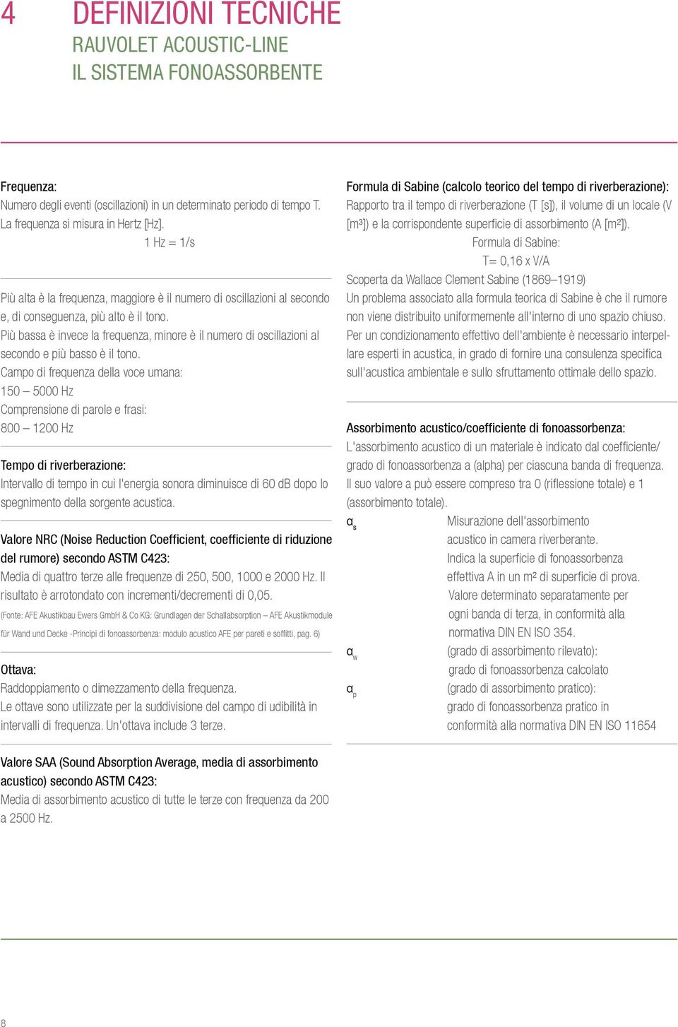 Più bassa è invece la frequenza, minore è il numero di oscillazioni al secondo e più basso è il tono.